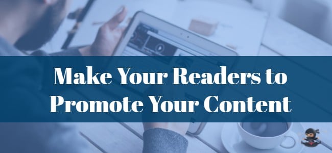 How to Make Your Readers to Promote Your Content [For Free!]