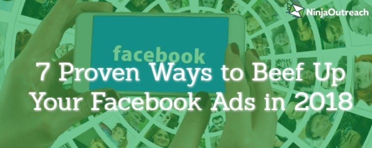 7 Proven Ways to Beef Up Your Facebook Ads in 2018